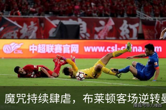 魔咒持续肆虐，布莱顿客场逆转曼联，红魔创下五十年主场最差纪录